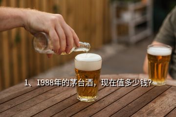 1、1988年的茅臺(tái)酒，現(xiàn)在值多少錢？