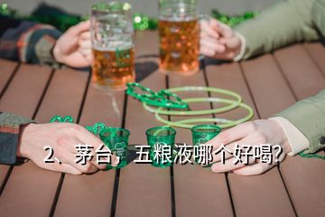 2、茅臺(tái)，五糧液哪個(gè)好喝？