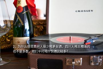 2、為什么感覺貴州人很少喝茅臺酒，四川人喝五糧液的也不是多數，他們平時喝什么酒比較多？