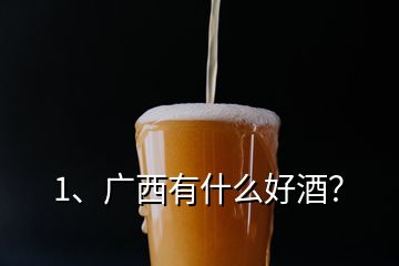 1、廣西有什么好酒？