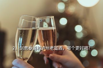 2、劍南春酒和瀘州老窖酒，哪個更好喝？