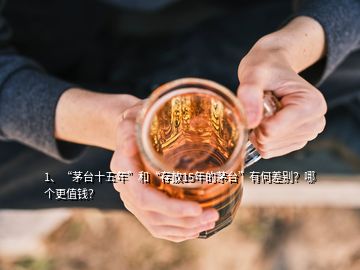 1、“茅臺(tái)十五年”和“存放15年的茅臺(tái)”有何差別？哪個(gè)更值錢(qián)？