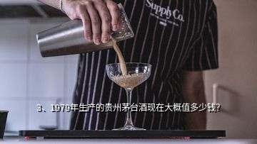 3、1979年生產(chǎn)的貴州茅臺(tái)酒現(xiàn)在大概值多少錢？