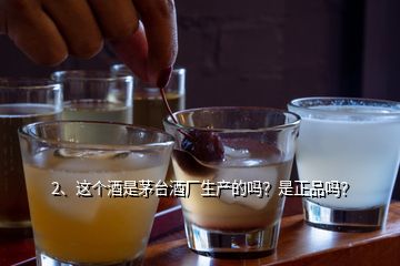 2、這個(gè)酒是茅臺(tái)酒廠生產(chǎn)的嗎？是正品嗎？