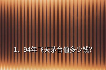 1、94年飛天茅臺(tái)值多少錢？