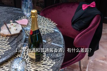 1、茅臺(tái)酒和普通醬香酒，有什么差距？