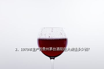 2、1979年生產(chǎn)的貴州茅臺酒現(xiàn)在大概值多少錢？