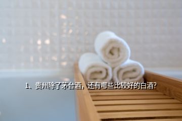 1、貴州除了茅臺(tái)酒，還有哪些比較好的白酒？