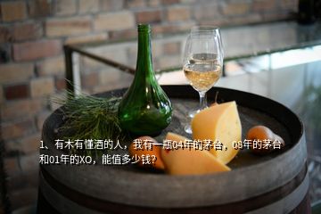 1、有木有懂酒的人，我有一瓶04年的茅臺(tái)，08年的茅臺(tái)和01年的XO，能值多少錢？