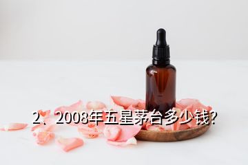 2、2008年五星茅臺(tái)多少錢？