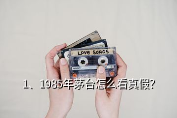 1、1985年茅臺(tái)怎么看真假？