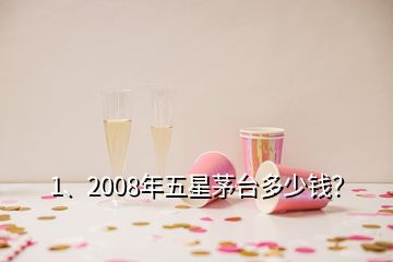 1、2008年五星茅臺多少錢？