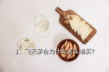 1、飛天茅臺為什么這么難買？