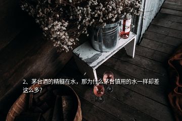 2、茅臺(tái)酒的精髓在水，那為什么茅臺(tái)鎮(zhèn)用的水一樣卻差這么多？