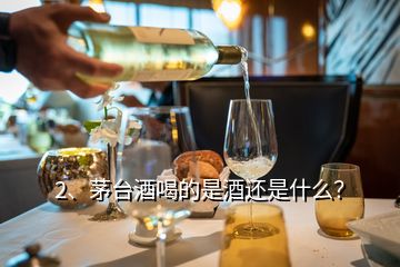 2、茅臺(tái)酒喝的是酒還是什么？