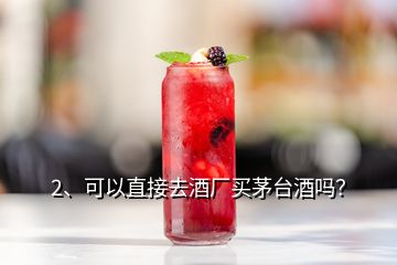 2、可以直接去酒廠買茅臺酒嗎？