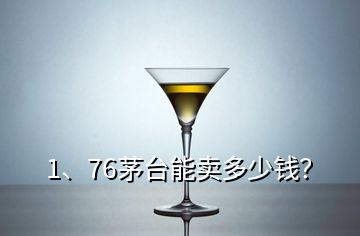 1、76茅臺(tái)能賣多少錢？