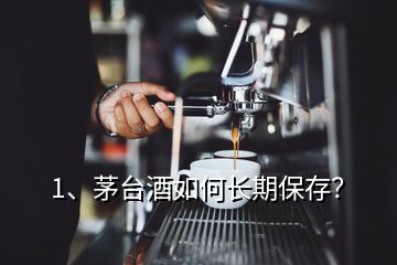 1、茅臺(tái)酒如何長(zhǎng)期保存？