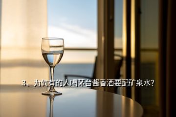 3、為何有的人喝茅臺(tái)醬香酒要配礦泉水？