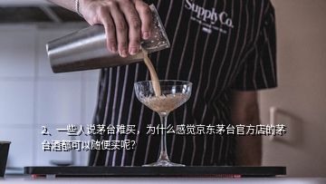 2、一些人說茅臺(tái)難買，為什么感覺京東茅臺(tái)官方店的茅臺(tái)酒都可以隨便買呢？