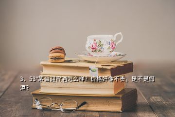 3、53°茅臺迎賓酒怎么樣？價格好像不貴，是不是假酒？