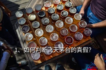 1、如何判斷飛天茅臺的真假？