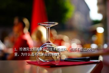 1、珍酒完全照搬茅臺(tái)的技術(shù)和原料，相距不超過200公里，為什么造不出茅臺(tái)的等級(jí)？