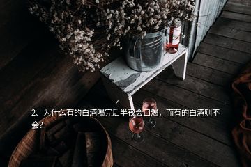 2、為什么有的白酒喝完后半夜會(huì)口渴，而有的白酒則不會(huì)？