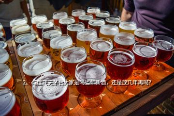 2、43度飛天茅臺大家是喝當(dāng)年新酒，還是放幾年再喝？