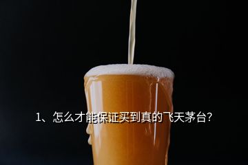 1、怎么才能保證買到真的飛天茅臺？