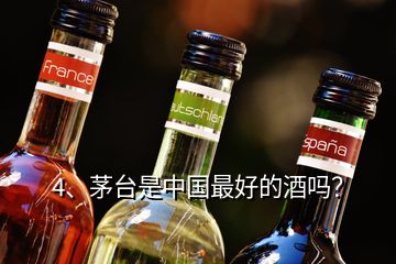 4、茅臺是中國最好的酒嗎？