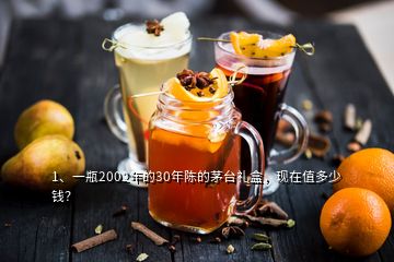 1、一瓶2002年的30年陳的茅臺禮盒，現(xiàn)在值多少錢？