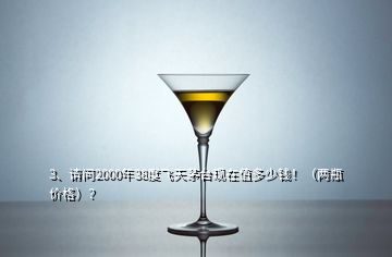 3、請問2000年38度飛天茅臺現(xiàn)在值多少錢?。▋善績r格）？