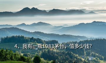 4、我有一瓶1983茅臺，值多少錢？