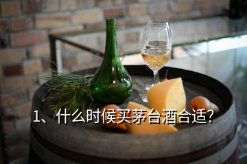 1、什么時候買茅臺酒合適？