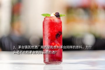 2、茅臺鎮(zhèn)其他酒廠用的是和貴州茅臺同樣的原料，為什么造不出和茅臺同樣品質(zhì)的酒？