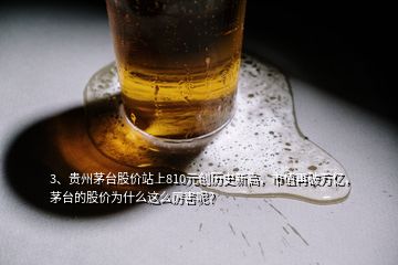 3、貴州茅臺股價站上810元創(chuàng)歷史新高，市值再破萬億，茅臺的股價為什么這么厲害呢？