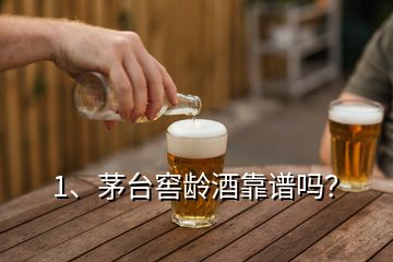 1、茅臺窖齡酒靠譜嗎？