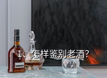 1、怎樣鑒別老酒？