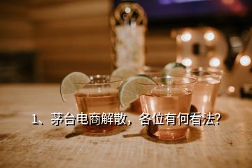 1、茅臺(tái)電商解散，各位有何看法？