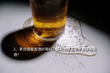 2、茅臺鎮(zhèn)醬香酒好喝嗎？哪款酒是正宗茅臺鎮(zhèn)醬香酒？