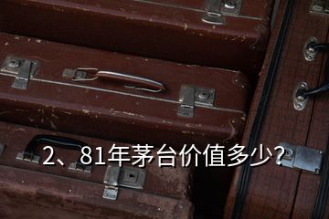 2、81年茅臺(tái)價(jià)值多少？