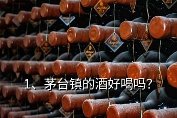 1、茅臺鎮(zhèn)的酒好喝嗎？