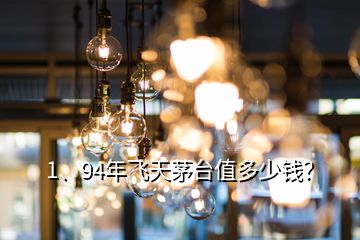 1、94年飛天茅臺值多少錢？