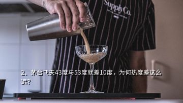 2、茅臺(tái)飛天43度與53度就差10度，為何熱度差這么遠(yuǎn)？