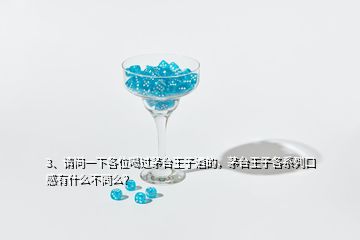 3、請(qǐng)問(wèn)一下各位喝過(guò)茅臺(tái)王子酒的，茅臺(tái)王子各系列口感有什么不同么？