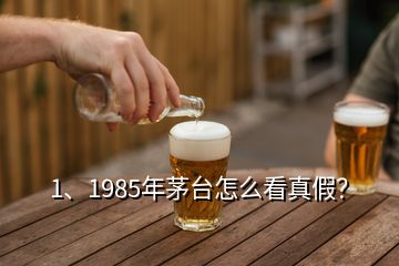 1、1985年茅臺怎么看真假？