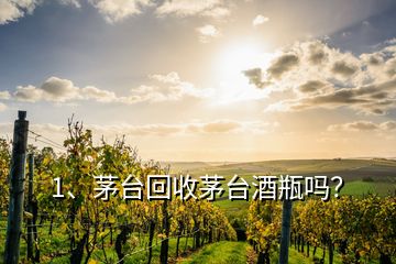 1、茅臺(tái)回收茅臺(tái)酒瓶嗎？