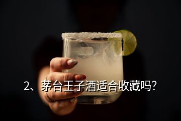 2、茅臺王子酒適合收藏嗎？