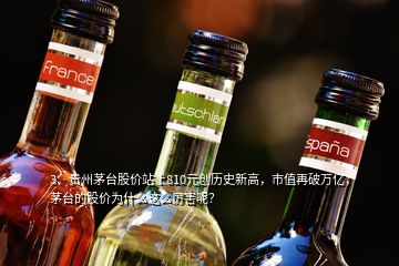 3、貴州茅臺股價站上810元創(chuàng)歷史新高，市值再破萬億，茅臺的股價為什么這么厲害呢？